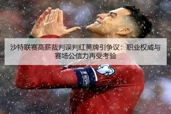 沙特联赛高薪裁判误判红黄牌引争议：职业权威与赛场公信力再受考验