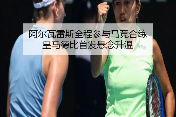 阿尔瓦雷斯全程参与马竞合练 皇马德比首发悬念升温